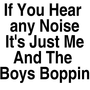 Boughten: “If You Hear Any Noise It's Just Me And The Boys Boppin” T-Shirt