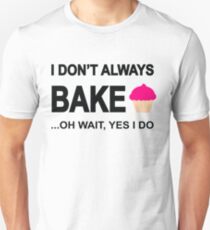 I Don't Always Bake ...Oh Wait, Yes I Do Unisex T-Shirt