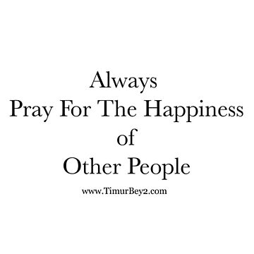 Artwork thumbnail, “Always Pray For The Happiness of Other People” | Timur Bey 2 Signature Quotes by TimurBey2