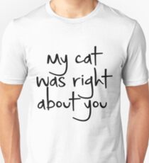 my cat was right about you Unisex T-Shirt