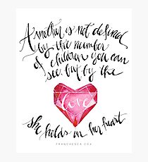 A Mother is Not Defined by the number of children you can see, but by the love she holds in her heart. - Franchesca Cox Photographic Print