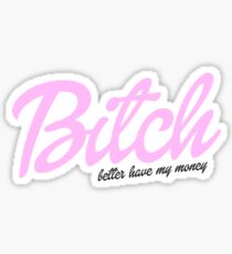BITCH BETTER HAVE MY MONEY Sticker