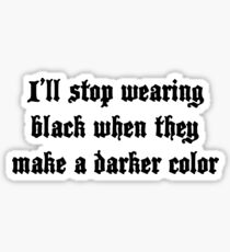I'll stop wearing black when they make a darker color Sticker
