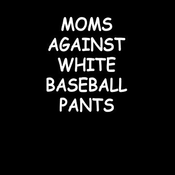 Moms Against White Baseball Pants - Funny Baseball Mom Essential T-Shirt  for Sale by Jalib