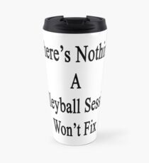 There's Nothing A Volleyball Session Won't Fix Travel Mug