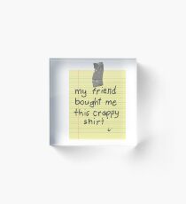 My Friend Bought Me This Crappy Shirt Acrylic Block