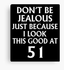 Don't Be Jealous Just Because I Look This Good At 51 Canvas Print