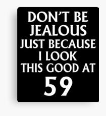 Don't Be Jealous Just Because I Look This Good At 59 Canvas Print