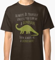 Be a Dinosaur! Classic T-Shirt