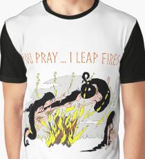 You Pray ...I leap Fires Graphic T-Shirt