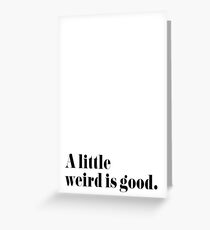 A little weird is good Greeting Card