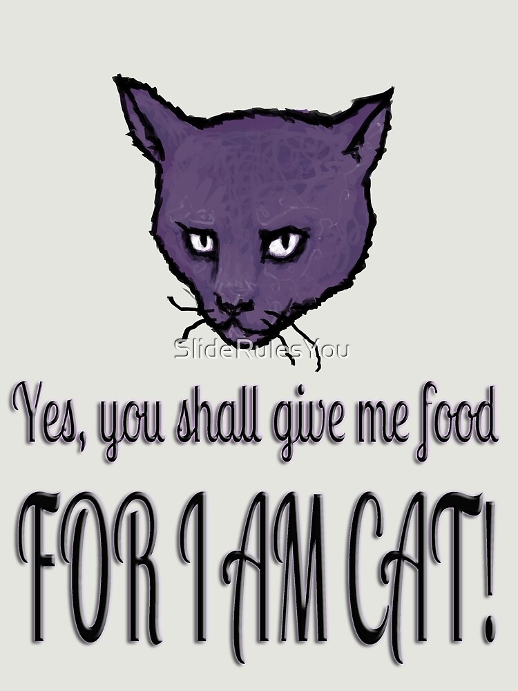 Yes, you shall give me food, FOR I AM CAT! by SlideRulesYou