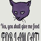 Yes, you shall give me food, FOR I AM CAT! by SlideRulesYou