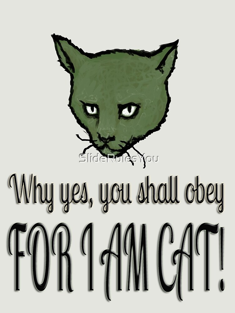 Why yes, you shall obey, FOR I AM CAT! by SlideRulesYou