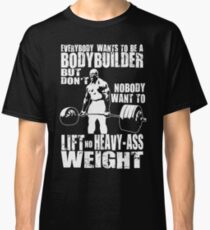 Everybody Wants To Be A Bodybuilder (Ronnie Coleman Deadlift) Classic T-Shirt