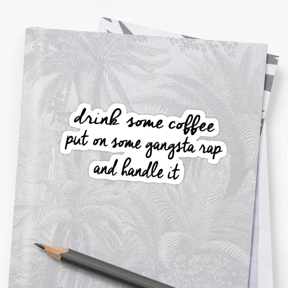 Drink Some Coffee Put On Gangsta Rap And Handle It Stickers By Jennaannx11 Redbubble 6434