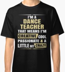 I'M A Dance Teacher, That Means I'M Creative Cool Passionate & A Little Bit Crazy. Classic T-Shirt
