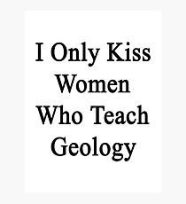 I Only Kiss Women Who Teach Geology Photographic Print