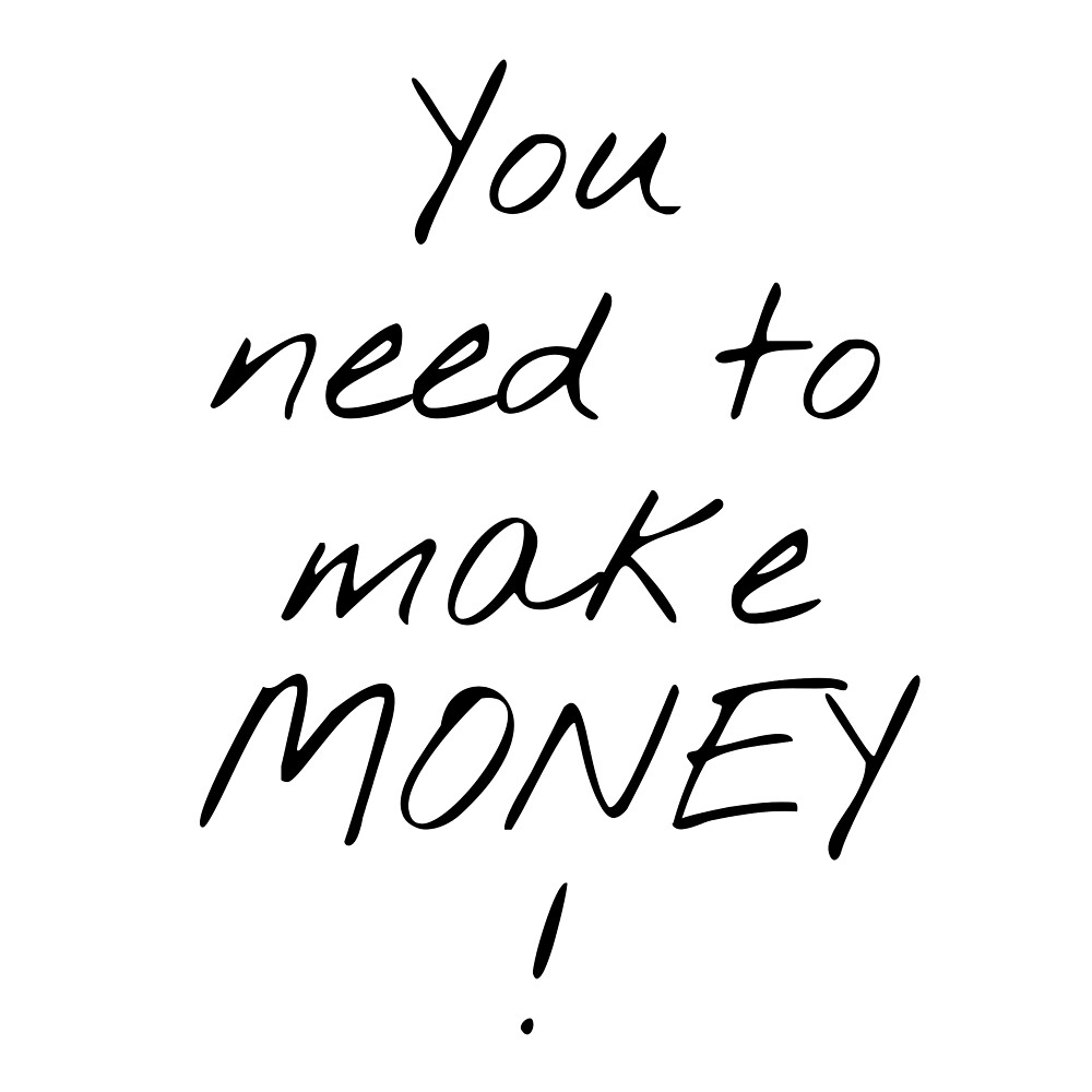&ldquo;You Need To Make Money!&rdquo; by KHOS | Redbubble