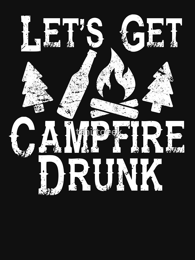 Lets Get Campfire Drunk Shirt Camping Drinking Funny Fun T Shirt By Tshirtgeek Redbubble 0214
