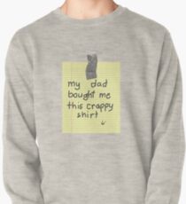 My Dad Bought Me This crappy Shirt Pullover