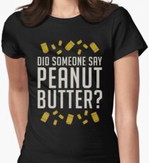 Did Someone Say, Peanut Butter? Women's Fitted T-Shirt
