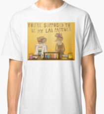 You're supposed to be my lab partner. Classic T-Shirt