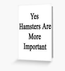 Yes Hamsters Are More Important Greeting Card