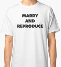 MARRY AND REPRODUCE Classic T-Shirt