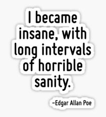 I became insane, with long intervals of horrible sanity. Sticker