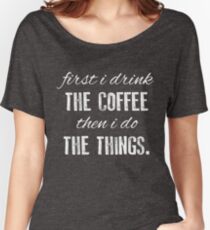 First I Drink The Coffee... Women's Relaxed Fit T-Shirt