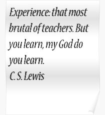 Experience: that most brutal of teachers. But you learn, my God do you learn. C. S. Lewis Poster