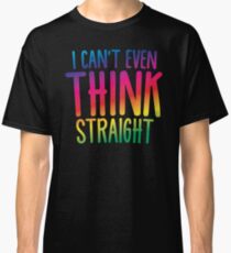 I can't even THINK STRAIGHT plain rainbow Classic T-Shirt