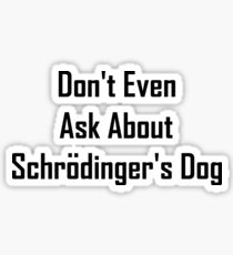 Don't Even Ask About Schrodinger's Dog Sticker
