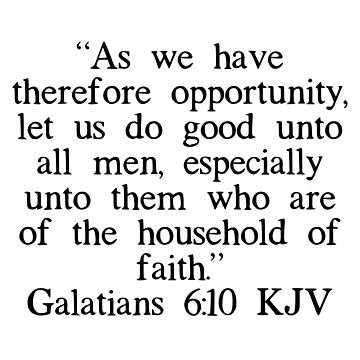 Galatians 6:10 Therefore, as we have opportunity, let us do good