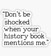 "Don't be shocked when your history book mentions me." Sticker