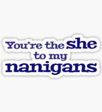 You're the she to my nanigans Sticker