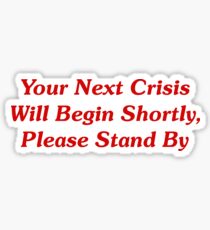 Your Next Crisis Will Begin Shortly, Please Stand By Sticker