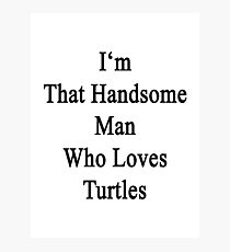 I'm That Handsome Man Who Loves Turtles Photographic Print