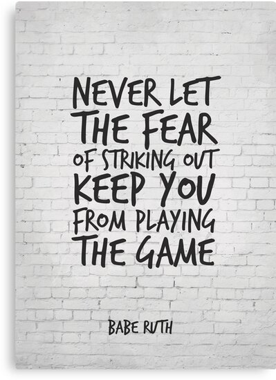 "Never let the fear of striking out keep you from playing 