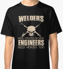 Welder - Were Created Because Engineers Need Heroes Too Classic T-Shirt