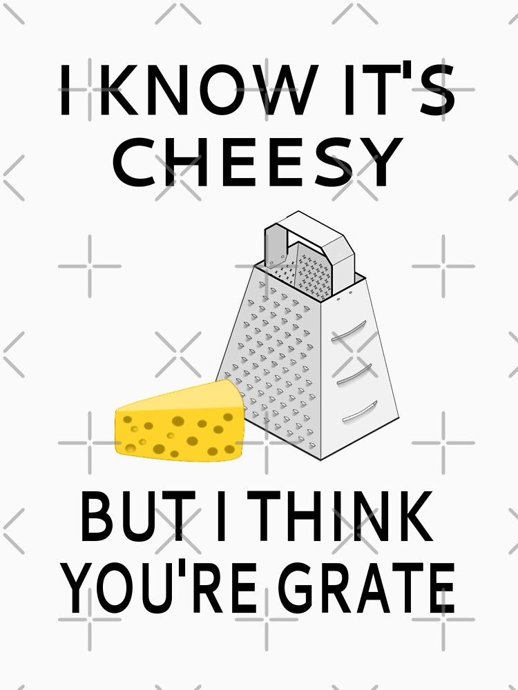 I Know It's Cheesy But I Think You're Grate by coolfuntees