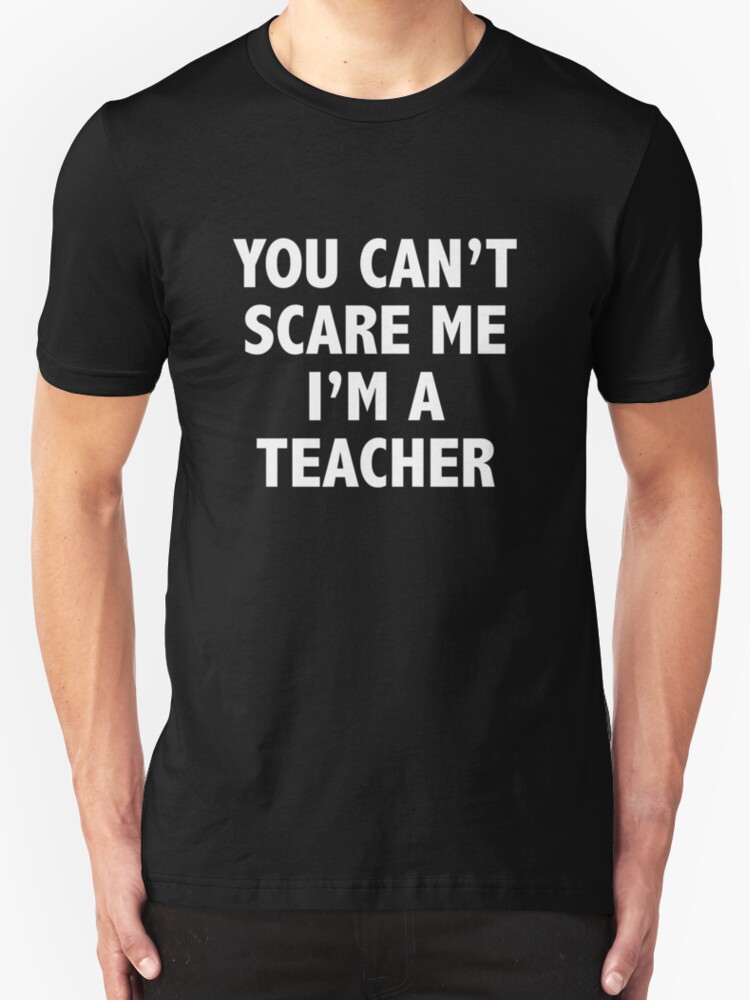 "You Can't Scare Me I'm A Teacher" T-Shirts & Hoodies by DesignFactoryD