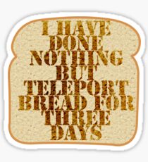 I have done nothing but Teleport Bread for three days. Sticker