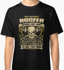 Roofer - I'm A Roofer Because I Don't Mind Hardwork If I Wanted To Do Something Easy I'd Call Your Mom Classic T-Shirt