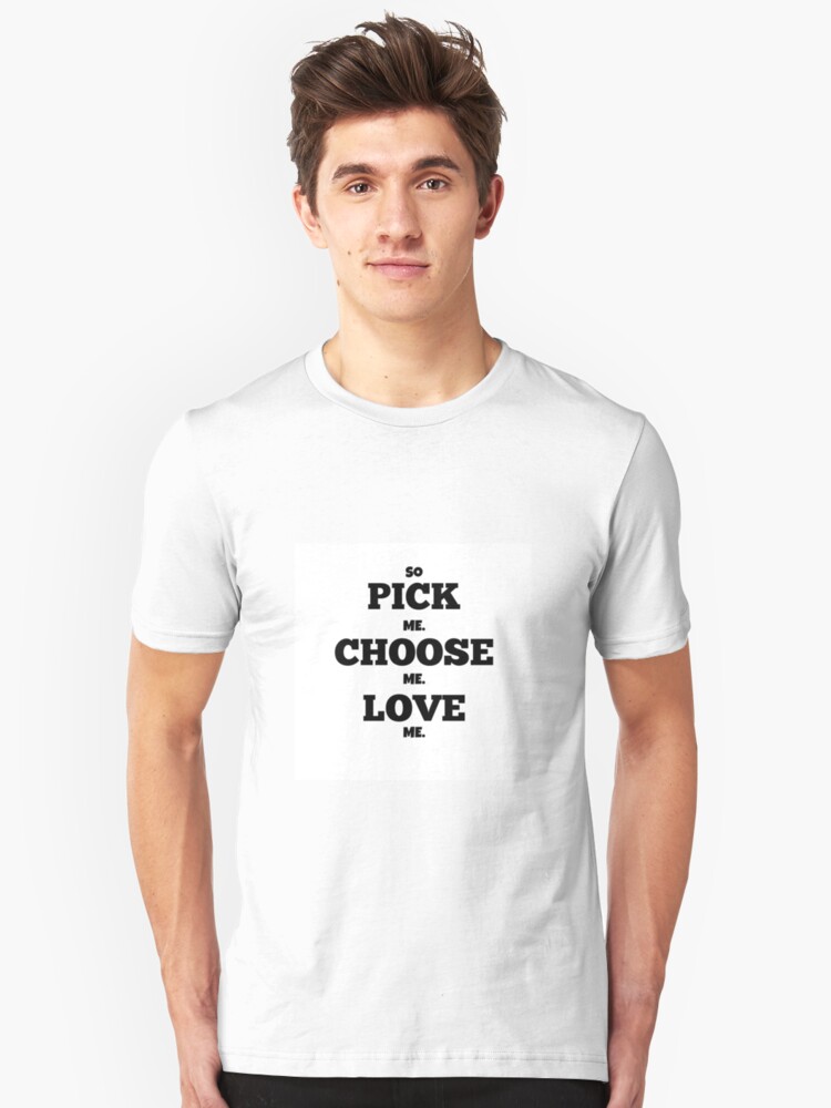 Pick Me Choose Me Love Me T Shirt By Cykyrath Redbubble