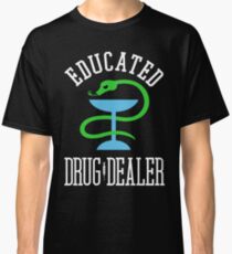Educated Drug Dealer Funny Nurse, Doctor, Pharmacist Design Classic T-Shirt