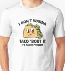 I Don't Wanna Taco 'Bout It. It's Nacho Problem. Unisex T-Shirt