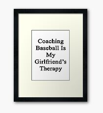 Coaching Baseball Is My Girlfriend's Therapy Framed Print