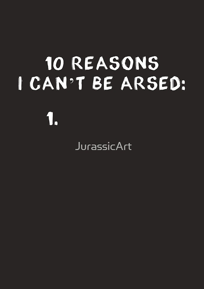 10-reasons-i-can-t-be-arsed-by-jurassicart-redbubble